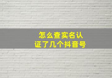 怎么查实名认证了几个抖音号