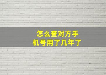 怎么查对方手机号用了几年了