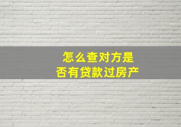 怎么查对方是否有贷款过房产