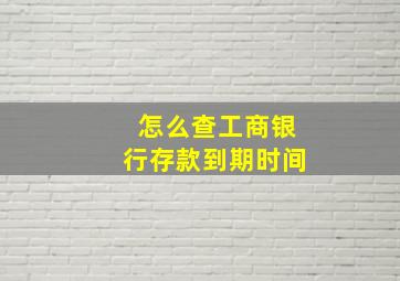 怎么查工商银行存款到期时间