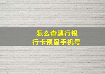 怎么查建行银行卡预留手机号