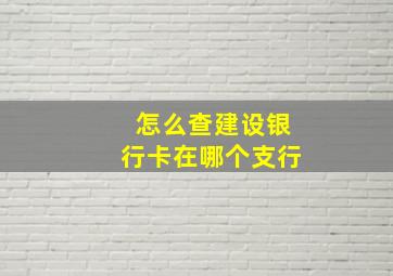 怎么查建设银行卡在哪个支行