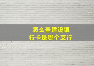 怎么查建设银行卡是哪个支行