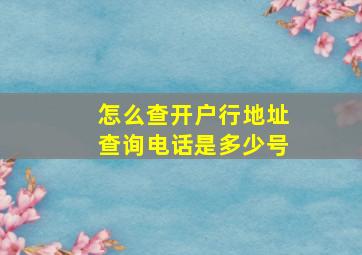 怎么查开户行地址查询电话是多少号