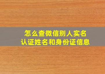 怎么查微信别人实名认证姓名和身份证信息