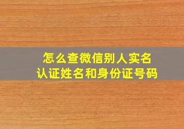 怎么查微信别人实名认证姓名和身份证号码