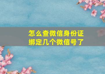 怎么查微信身份证绑定几个微信号了