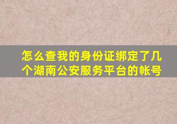 怎么查我的身份证绑定了几个湖南公安服务平台的帐号