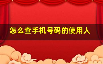 怎么查手机号码的使用人