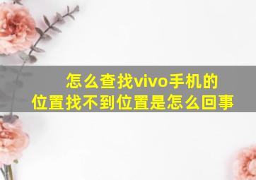 怎么查找vivo手机的位置找不到位置是怎么回事