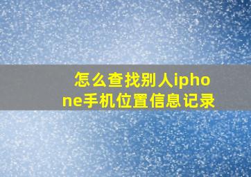 怎么查找别人iphone手机位置信息记录