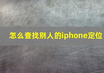 怎么查找别人的iphone定位