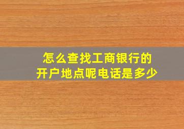 怎么查找工商银行的开户地点呢电话是多少