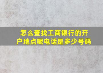 怎么查找工商银行的开户地点呢电话是多少号码