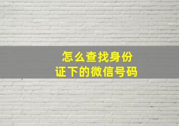 怎么查找身份证下的微信号码