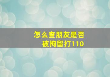 怎么查朋友是否被拘留打110