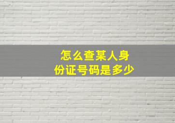 怎么查某人身份证号码是多少