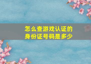 怎么查游戏认证的身份证号码是多少