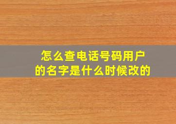 怎么查电话号码用户的名字是什么时候改的