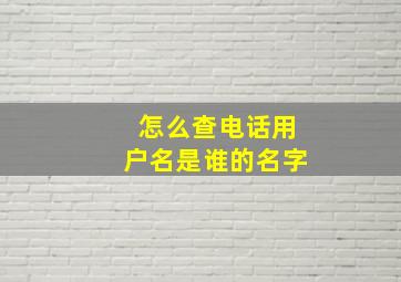 怎么查电话用户名是谁的名字