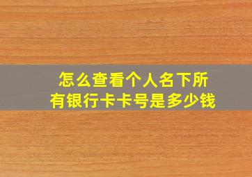 怎么查看个人名下所有银行卡卡号是多少钱