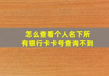 怎么查看个人名下所有银行卡卡号查询不到