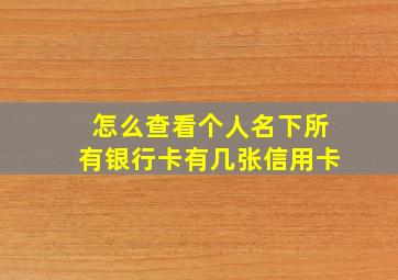 怎么查看个人名下所有银行卡有几张信用卡