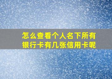 怎么查看个人名下所有银行卡有几张信用卡呢