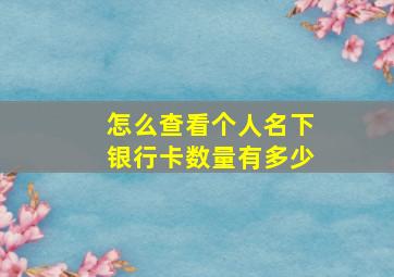 怎么查看个人名下银行卡数量有多少