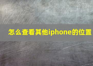 怎么查看其他iphone的位置