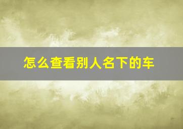 怎么查看别人名下的车