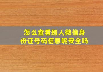 怎么查看别人微信身份证号码信息呢安全吗