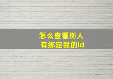 怎么查看别人有绑定我的id