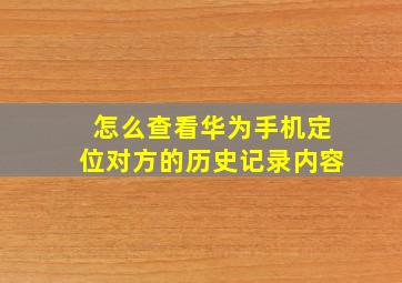 怎么查看华为手机定位对方的历史记录内容