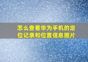 怎么查看华为手机的定位记录和位置信息图片