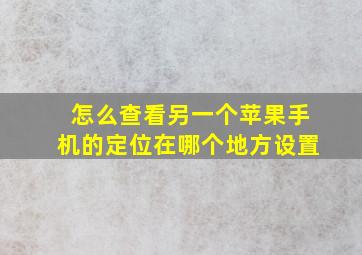 怎么查看另一个苹果手机的定位在哪个地方设置