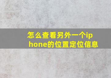 怎么查看另外一个iphone的位置定位信息