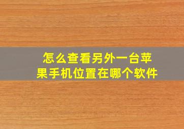 怎么查看另外一台苹果手机位置在哪个软件