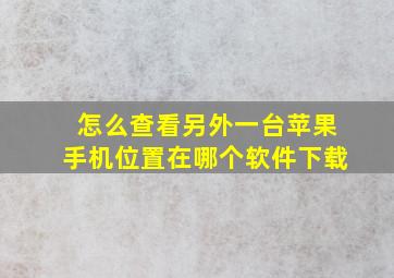 怎么查看另外一台苹果手机位置在哪个软件下载