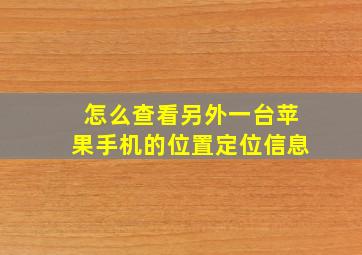 怎么查看另外一台苹果手机的位置定位信息