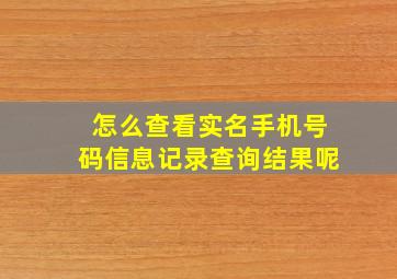 怎么查看实名手机号码信息记录查询结果呢