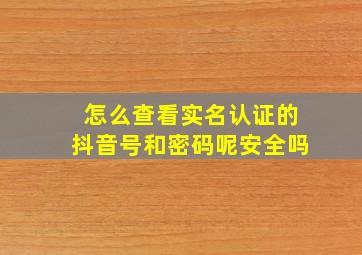 怎么查看实名认证的抖音号和密码呢安全吗