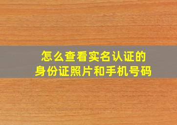 怎么查看实名认证的身份证照片和手机号码