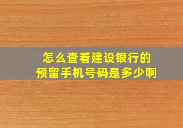 怎么查看建设银行的预留手机号码是多少啊