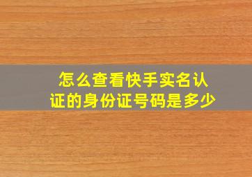 怎么查看快手实名认证的身份证号码是多少