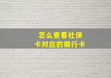 怎么查看社保卡对应的银行卡