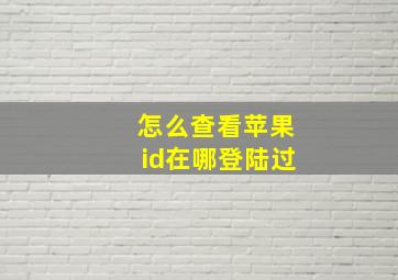 怎么查看苹果id在哪登陆过