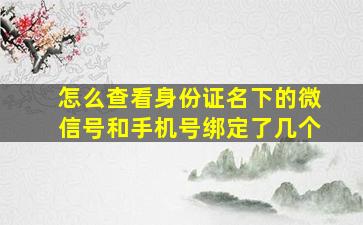 怎么查看身份证名下的微信号和手机号绑定了几个