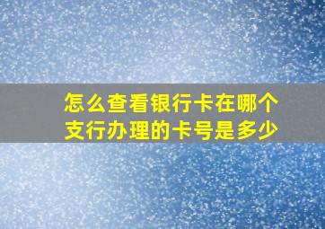 怎么查看银行卡在哪个支行办理的卡号是多少