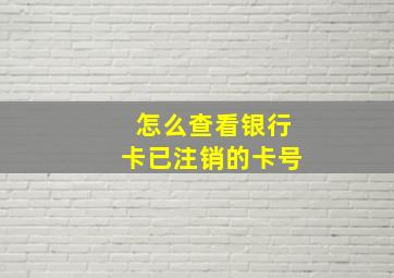 怎么查看银行卡已注销的卡号